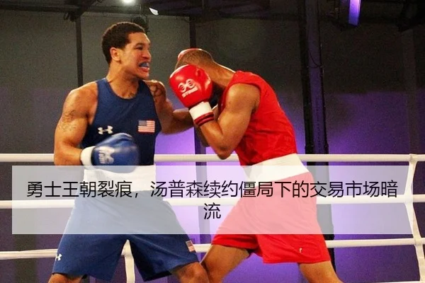 勇士王朝裂痕，汤普森续约僵局下的交易市场暗流