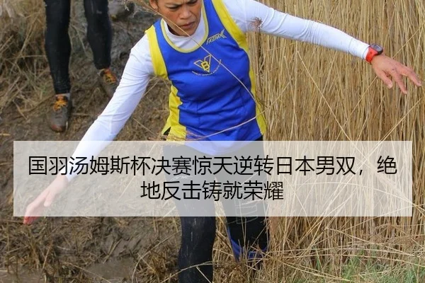 国羽汤姆斯杯决赛惊天逆转日本男双，绝地反击铸就荣耀