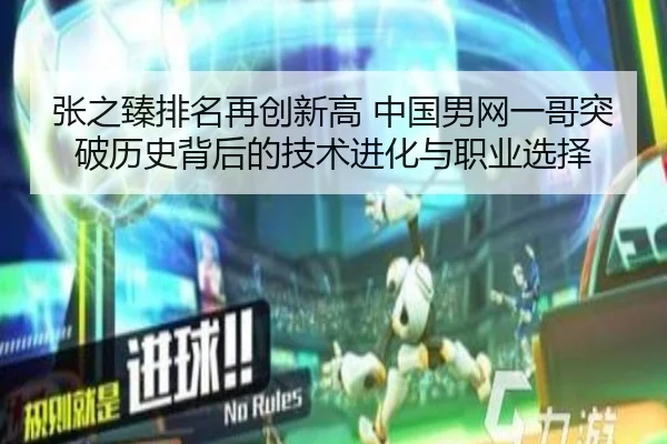 张之臻排名再创新高 中国男网一哥突破历史背后的技术进化与职业选择